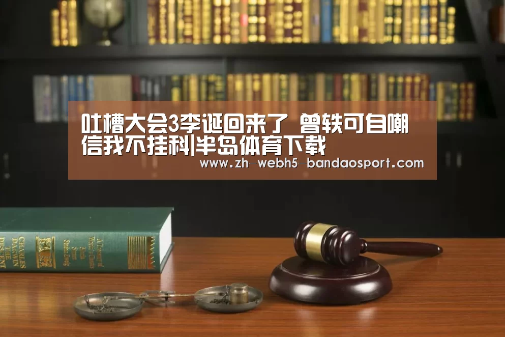 吐槽大会3李诞回来了 曾轶可自嘲信我不挂科|半岛体育下载(图2) 半岛体育下载