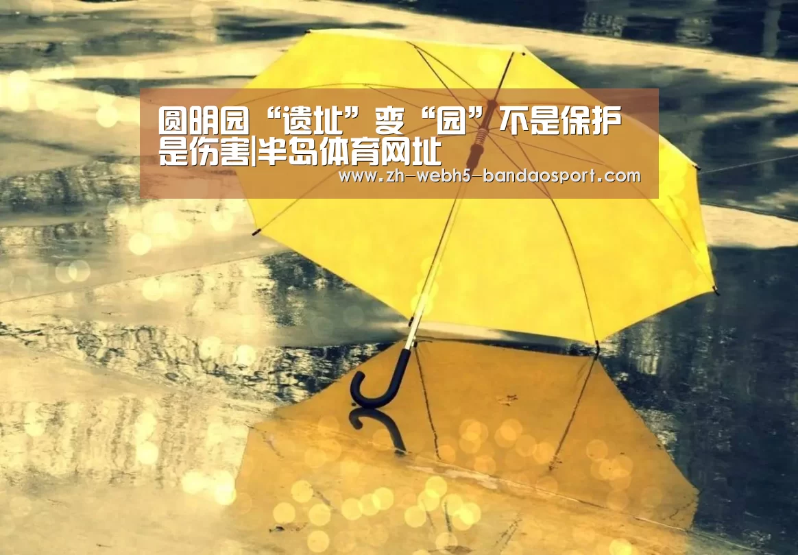 圆明园“遗址”变“园”不是保护是伤害|半岛体育网址(图1)