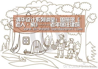 清华设计系列讲堂:周燕珉《老人·家》——老年居住建筑设计实践探索“半岛体育官网”(图1) 半岛体育网址