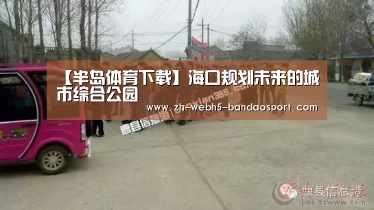 【半岛体育下载】海口规划未来的城市综合公园(图3) 【半岛体育下载】海口规划未来的城市综合公园(图3)